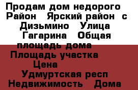 Продам дом недорого › Район ­ Ярский район, с. Дизьмино › Улица ­ Гагарина › Общая площадь дома ­ 42 › Площадь участка ­ 20 › Цена ­ 750 000 - Удмуртская респ. Недвижимость » Дома, коттеджи, дачи продажа   